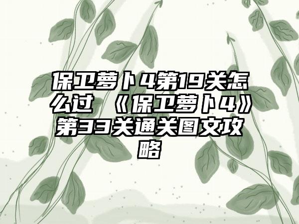 保卫萝卜4第19关怎么过 《保卫萝卜4》第33关通关图文攻略