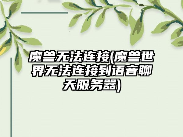 魔兽无法连接(魔兽世界无法连接到语音聊天服务器)