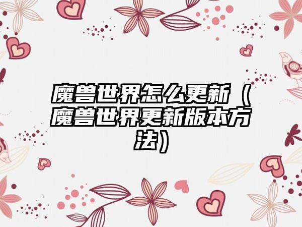 魔兽世界怎么更新（魔兽世界更新版本方法）