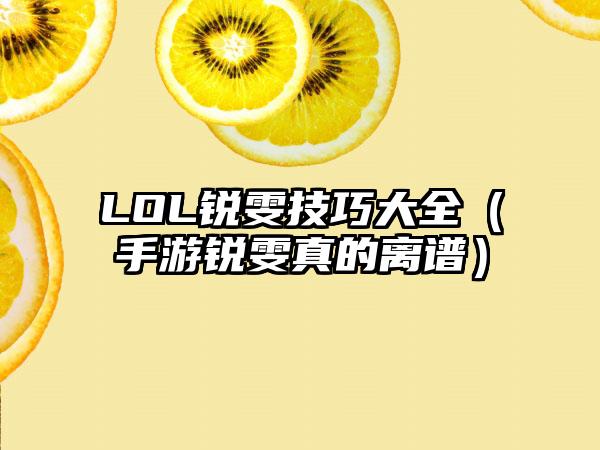 LOL锐雯技巧大全（手游锐雯真的离谱）