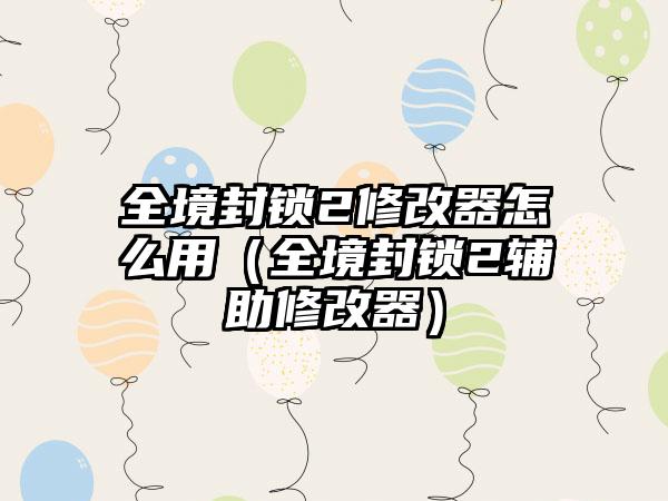 全境封锁2修改器怎么用（全境封锁2辅助修改器）