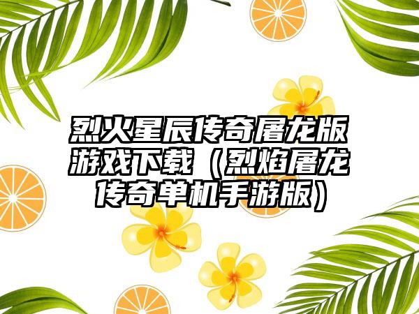 烈火星辰传奇屠龙版游戏下载（烈焰屠龙传奇单机手游版）