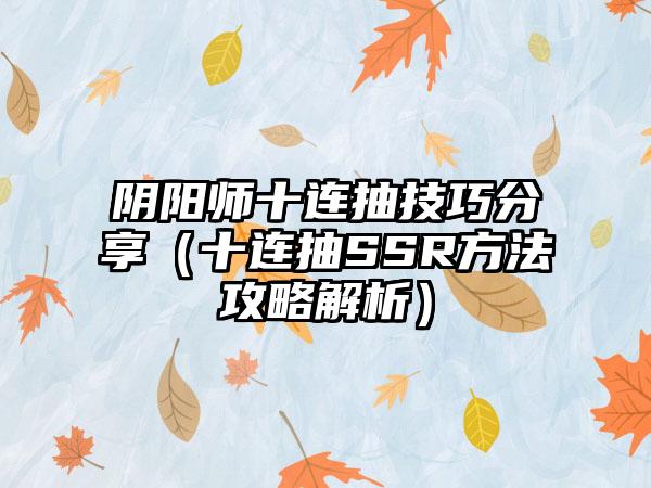 阴阳师十连抽技巧分享（十连抽SSR方法攻略解析）