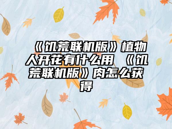 《饥荒联机版》植物人开花有什么用 《饥荒联机版》肉怎么获得