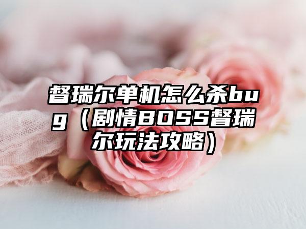 督瑞尔单机怎么杀bug（剧情BOSS督瑞尔玩法攻略）