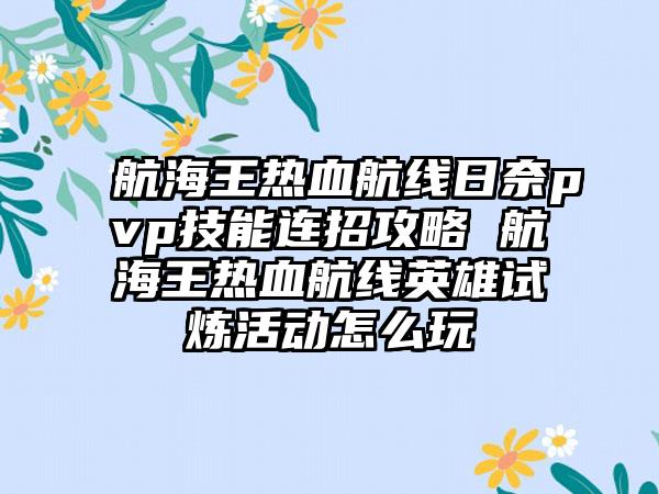 航海王热血航线日奈pvp技能连招攻略 航海王热血航线英雄试炼活动怎么玩