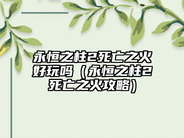 永恒之柱2死亡之火好玩吗（永恒之柱2死亡之火攻略）
