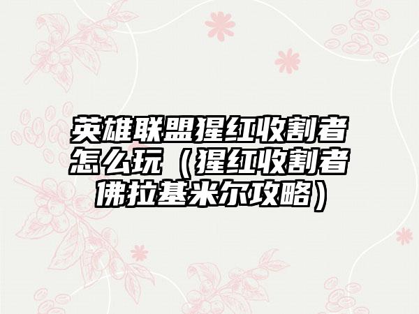 英雄联盟猩红收割者怎么玩（猩红收割者佛拉基米尔攻略）