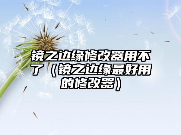 镜之边缘修改器用不了（镜之边缘最好用的修改器）