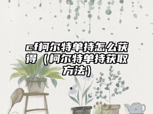 cf柯尔特单持怎么获得（柯尔特单持获取方法）