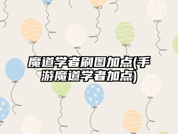 魔道学者刷图加点(手游魔道学者加点)
