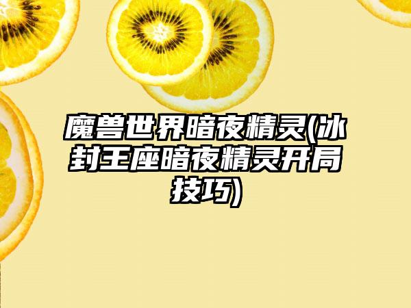 魔兽世界暗夜精灵(冰封王座暗夜精灵开局技巧)