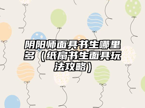 阴阳师面具书生哪里多（纸扇书生面具玩法攻略）