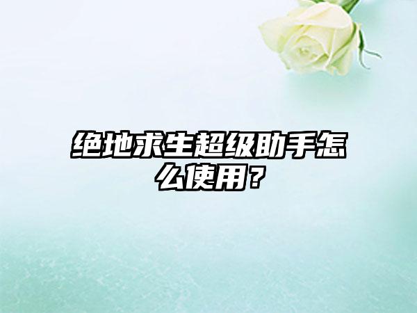 绝地求生超级助手怎么使用？
