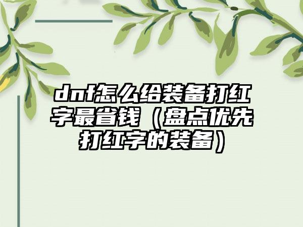 dnf怎么给装备打红字最省钱（盘点优先打红字的装备）