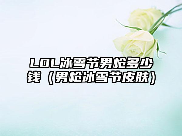 LOL冰雪节男枪多少钱（男枪冰雪节皮肤）