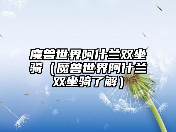 魔兽世界阿什兰双坐骑(魔兽世界阿什兰双坐骑了解)