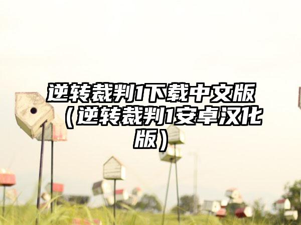 逆转裁判1中文版（逆转裁判1安卓汉化版）