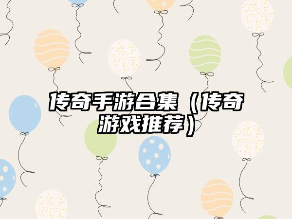 传奇手游合集（传奇游戏推荐）