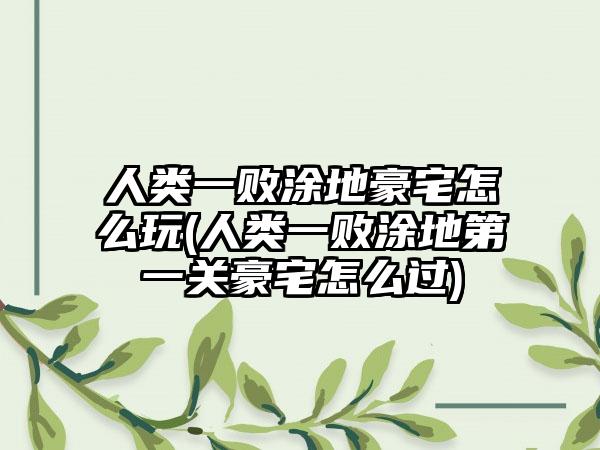 人类一败涂地豪宅怎么玩(人类一败涂地第一关豪宅怎么过)