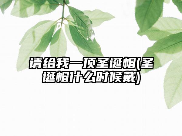 请给我一顶圣诞帽(圣诞帽什么时候戴)
