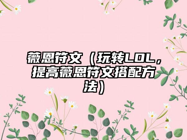 薇恩符文（玩转LOL，提高薇恩符文搭配方法）