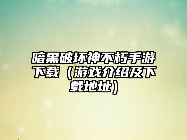 暗黑破坏神不朽手游下载（游戏介绍及下载地址）