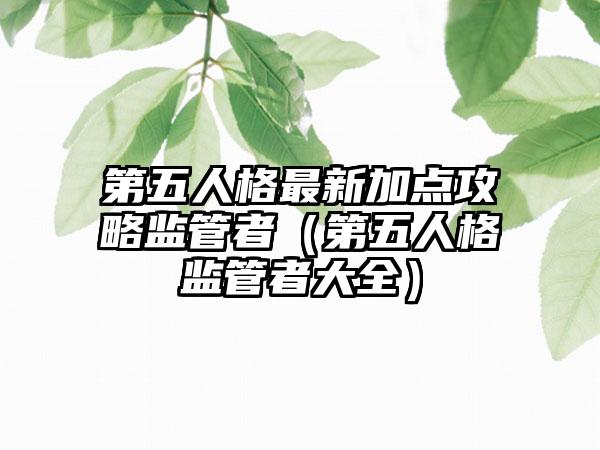 第五人格最新加点攻略监管者（第五人格监管者大全）