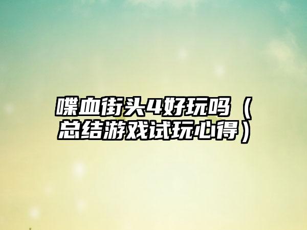 喋血街头4好玩吗（总结游戏试玩心得）