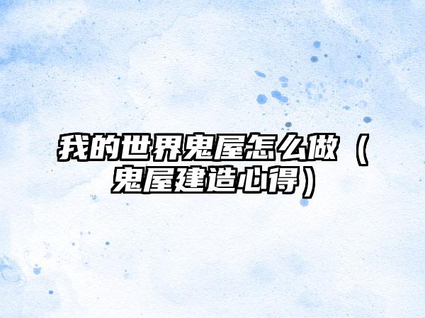 我的世界鬼屋怎么做（鬼屋建造心得）