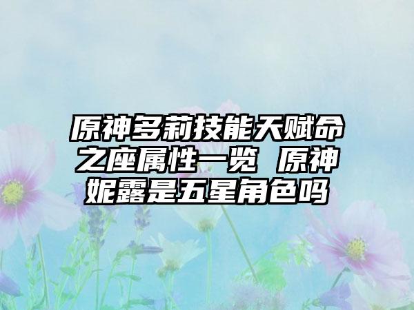 原神多莉技能天赋命之座属性一览 原神妮露是五星角色吗