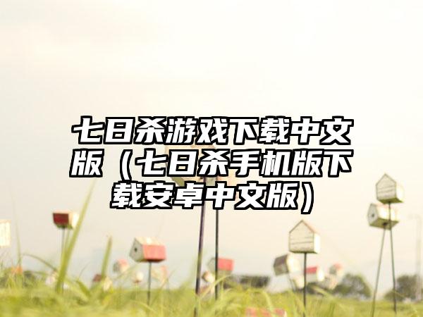 七日杀游戏下载中文版（七日杀手机版下载安卓中文版）