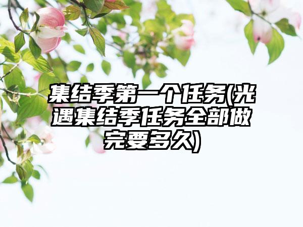 集结季第一个任务(光遇集结季任务全部做完要多久)