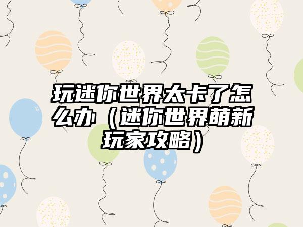 玩迷你世界太卡了怎么办（迷你世界萌新玩家攻略）