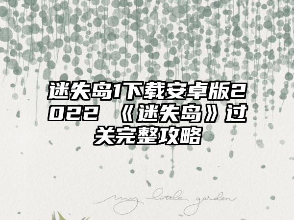迷失岛1下载安卓版2022 《迷失岛》过关完整攻略
