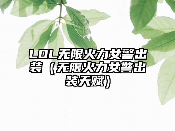 LOL无限火力女警出装（无限火力女警出装天赋）