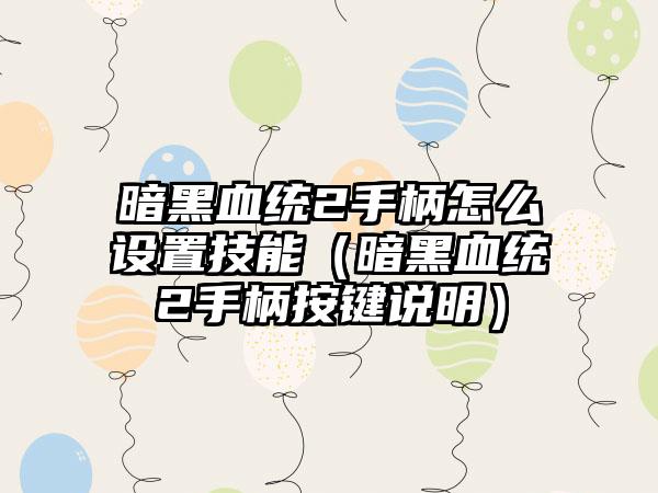 暗黑血统2手柄怎么设置技能（暗黑血统2手柄按键说明）