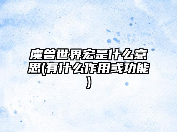 魔兽世界宏是什么意思(有什么作用或功能)