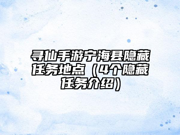寻仙手游宁海县隐藏任务地点（4个隐藏任务介绍）