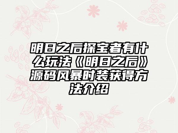 明日之后探宝者有什么玩法《明日之后》源码风暴时装获得方法介绍