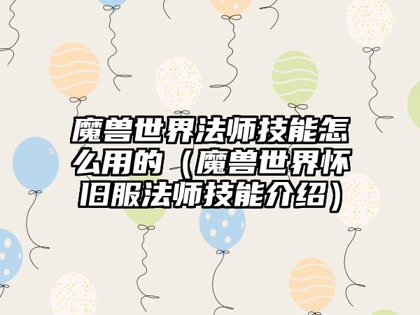 魔兽世界法师技能怎么用的（魔兽世界怀旧服法师技能介绍）