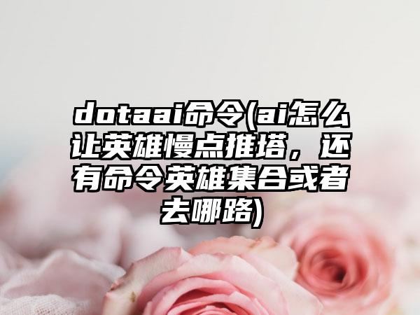 dotaai命令(ai怎么让英雄慢点推塔，还有命令英雄集合或者去哪路)