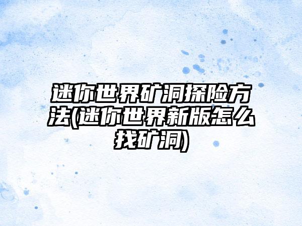 迷你世界矿洞探险方法(迷你世界新版怎么找矿洞)