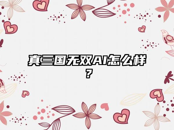 真三国无双AI怎么样？