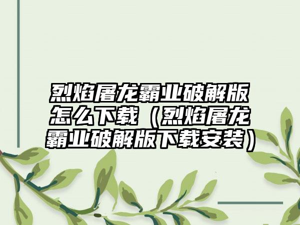 烈焰屠龙霸业破解版怎么下载（烈焰屠龙霸业破解版下载安装）