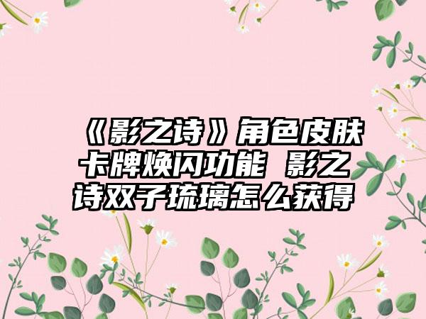 《影之诗》角色皮肤卡牌焕闪功能 影之诗双子琉璃怎么获得