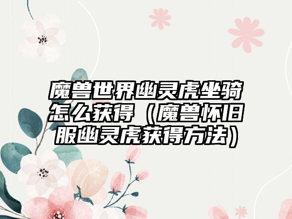 魔兽世界幽灵虎坐骑怎么获得（魔兽怀旧服幽灵虎获得方法）