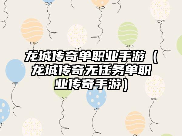 龙城传奇单职业手游（龙城传奇无任务单职业传奇手游）