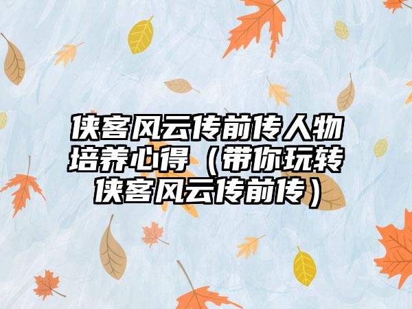 侠客风云传前传人物培养心得（带你玩转侠客风云传前传）