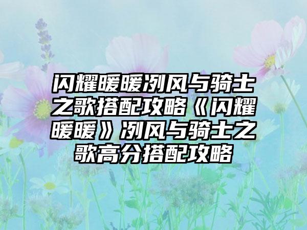 闪耀暖暖冽风与骑士之歌搭配攻略《闪耀暖暖》冽风与骑士之歌高分搭配攻略